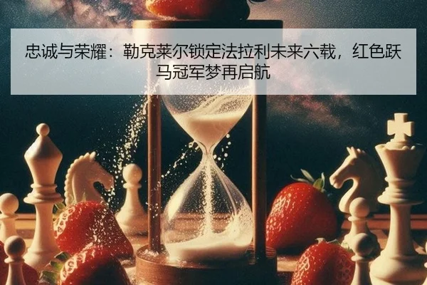忠诚与荣耀：勒克莱尔锁定法拉利未来六载，红色跃马冠军梦再启航